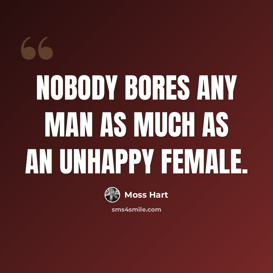 “Nobody bores any man as much as an unhappy female.” quote by Moss Hart