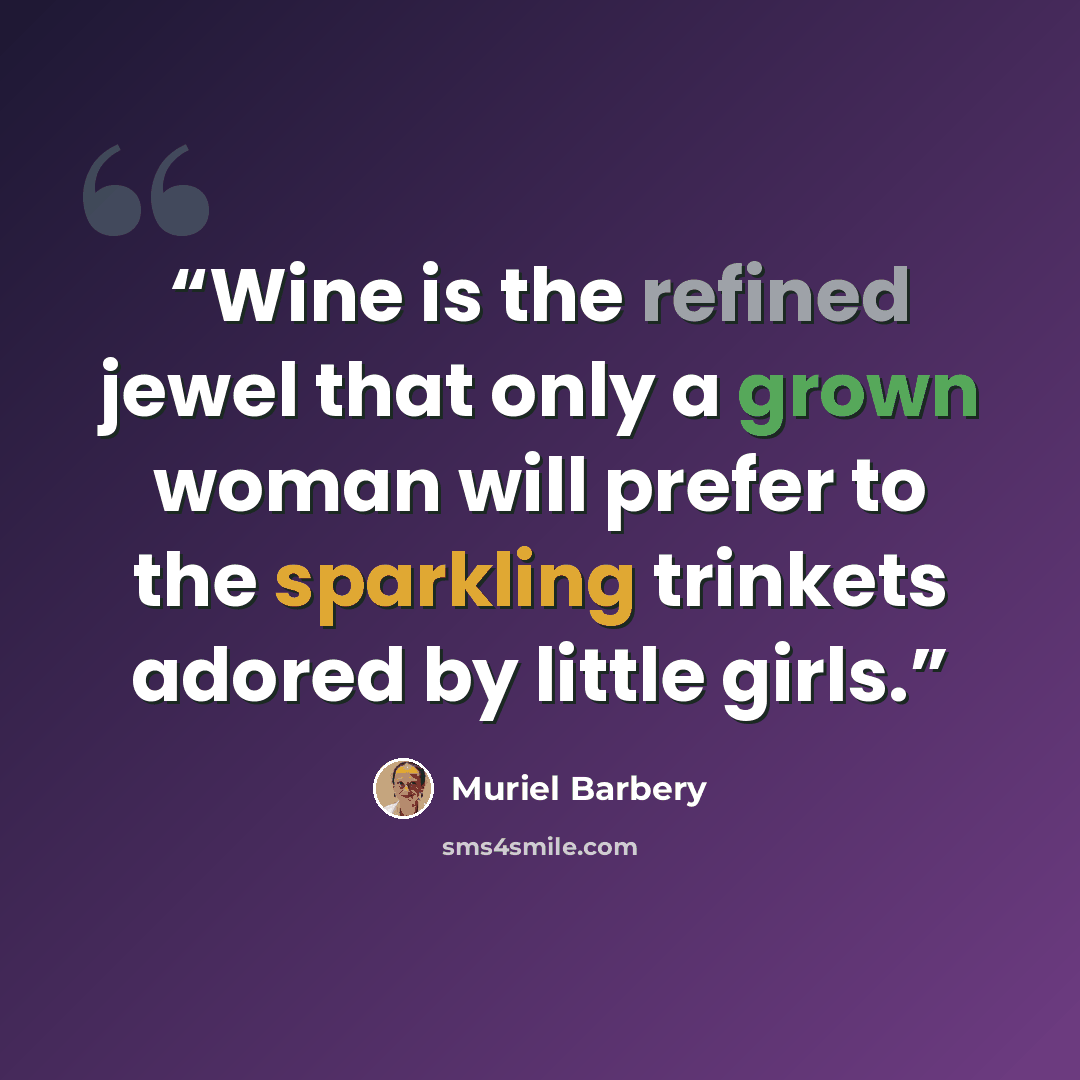 “Wine is the refined jewel that only a grown woman will prefer to the sparkling trinkets adored by little girls.” quote by Muriel Barbery