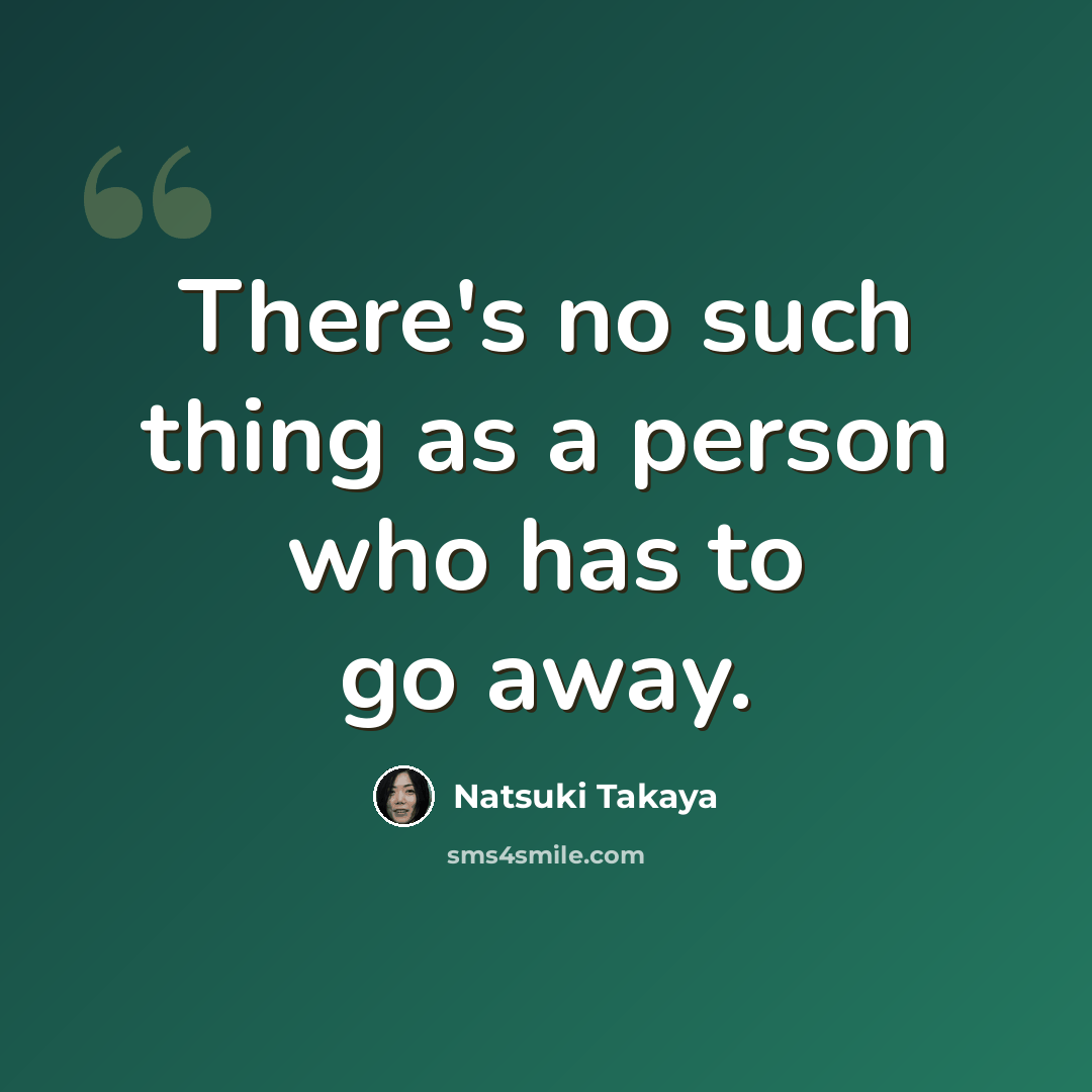 “There's no such thing as a person who has to go away.” quote by Natsuki Takaya