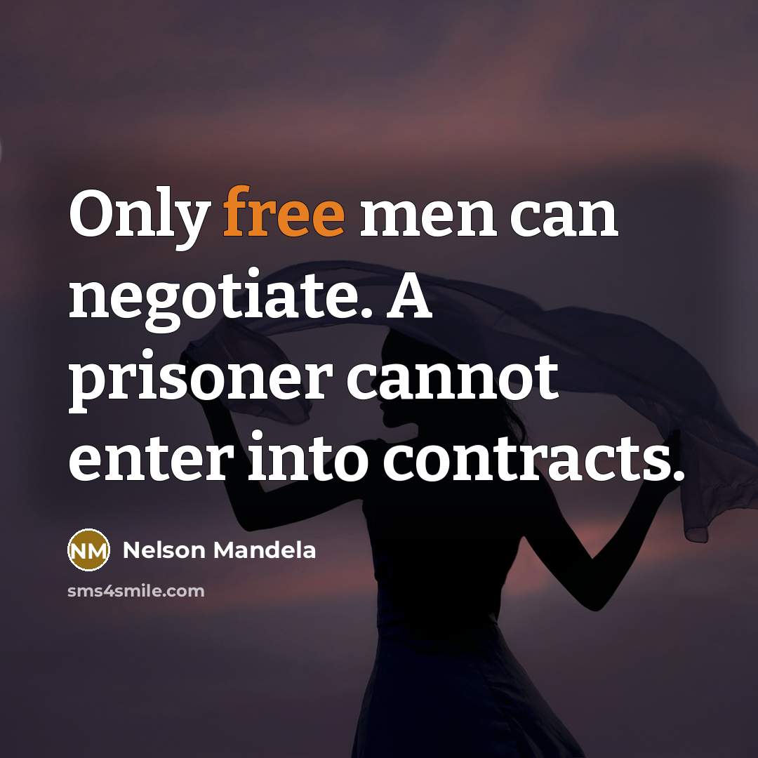 “Only free men can negotiate. A prisoner cannot enter into contracts.” quote by Nelson Mandela