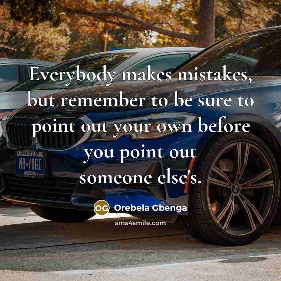 “Everybody makes mistakes, but remember to be sure to point out your own before you point out someone else's.” quote by Orebela Gbenga