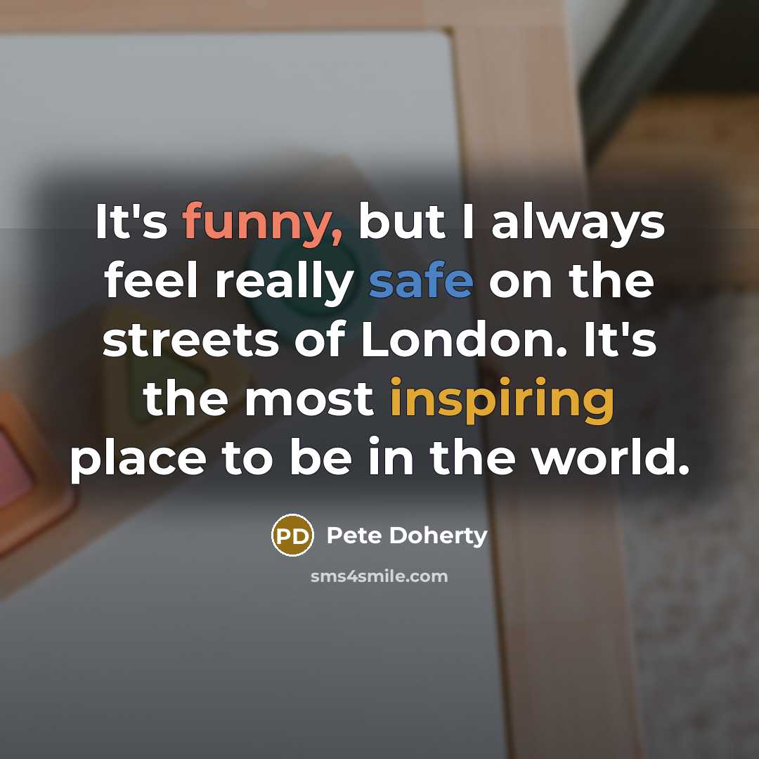 “It's funny, but I always feel really safe on the streets of London. It's the most inspiring place to be in the world.” quote by Pete Doherty