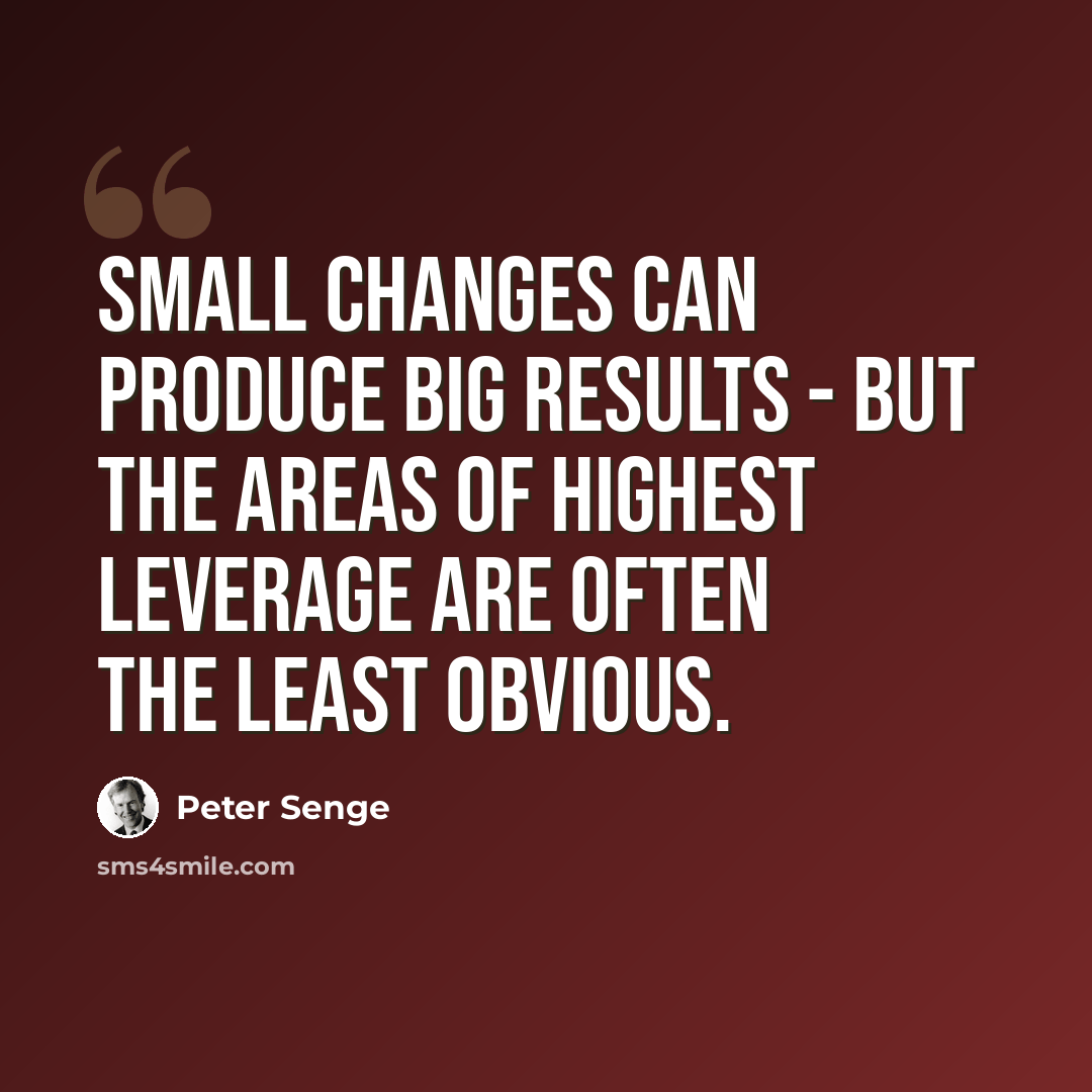 “Small changes can produce big results - but the areas of highest leverage are often the least obvious.” quote by Peter Senge