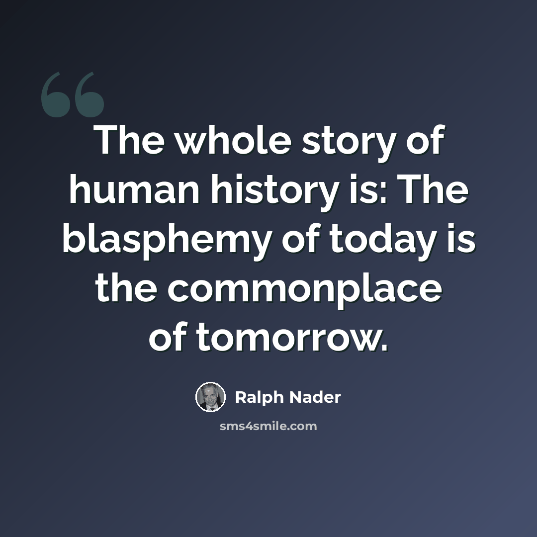 “The whole story of human history is: The blasphemy of today is the commonplace of tomorrow.” quote by Ralph Nader