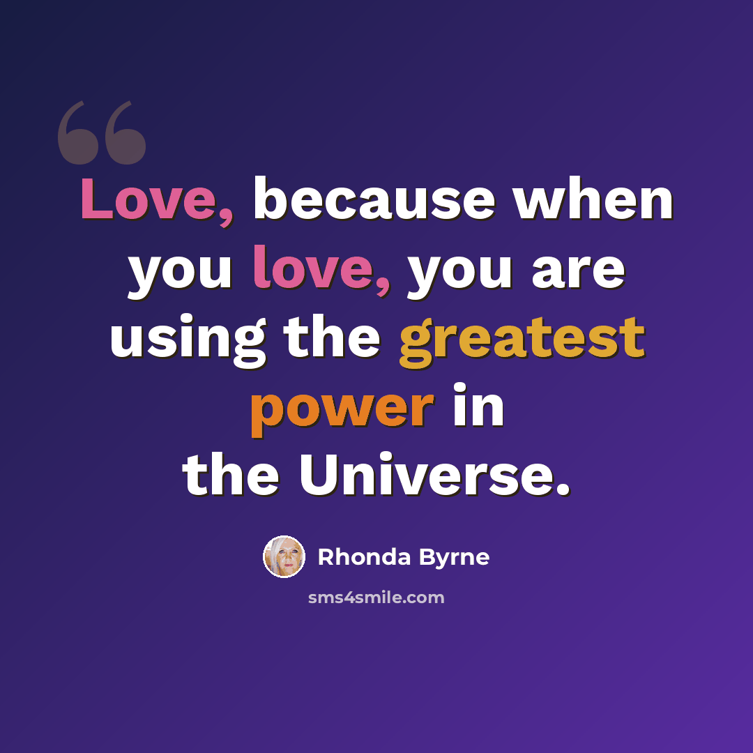 “Love, because when you love, you are using the greatest power in the Universe.” quote by Rhonda Byrne