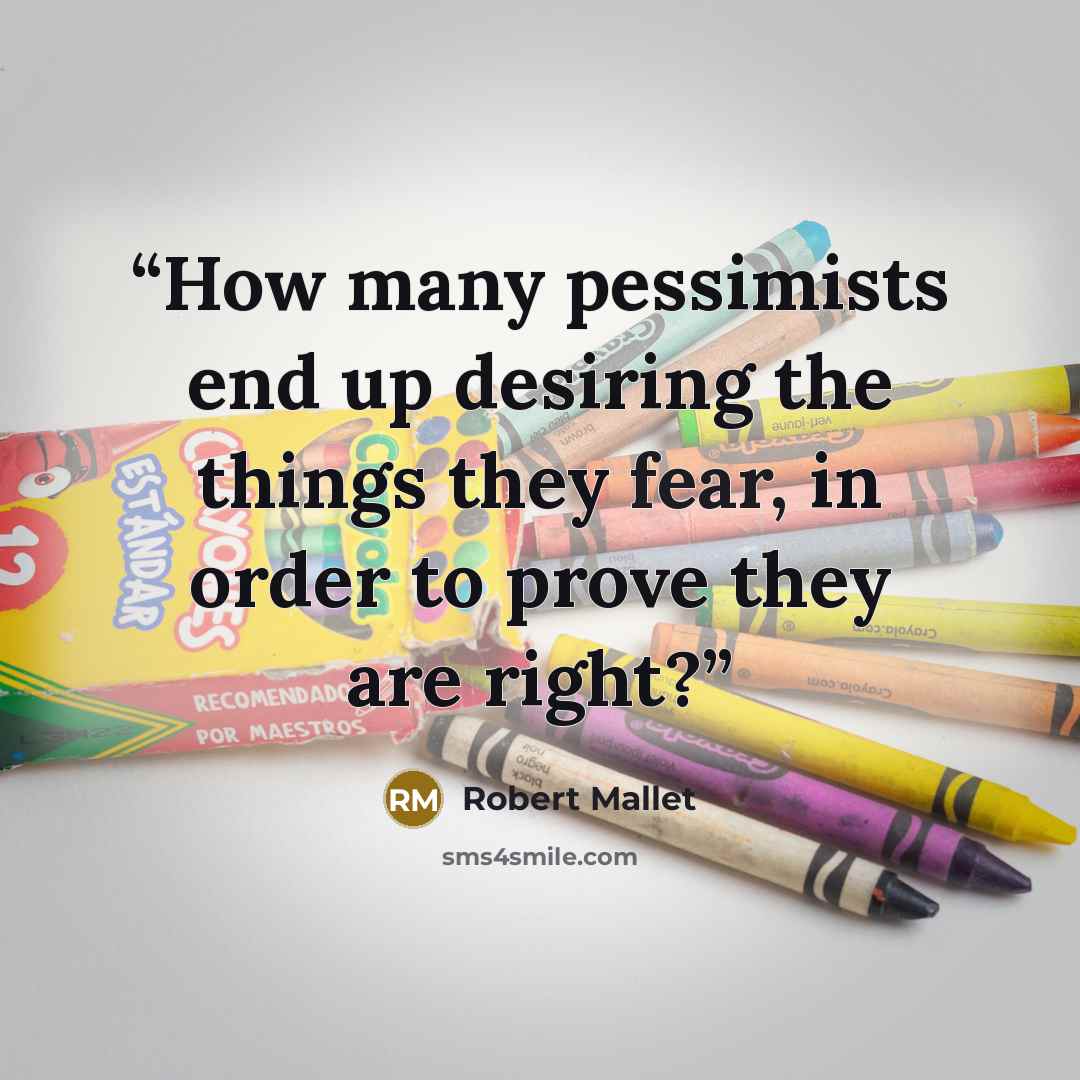 “How many pessimists end up desiring the things they fear, in order to prove they are right?” quote by Robert Mallet