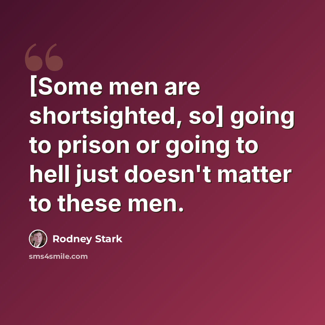 “[Some men are shortsighted, so] going to prison or going to hell just doesn't matter to these men.” quote by Rodney Stark