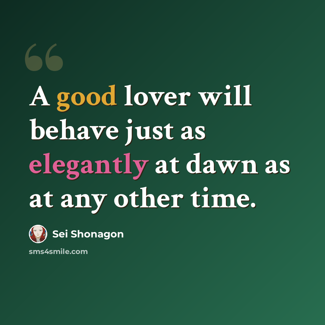 “A good lover will behave just as elegantly at dawn as at any other time.” quote by Sei Shonagon