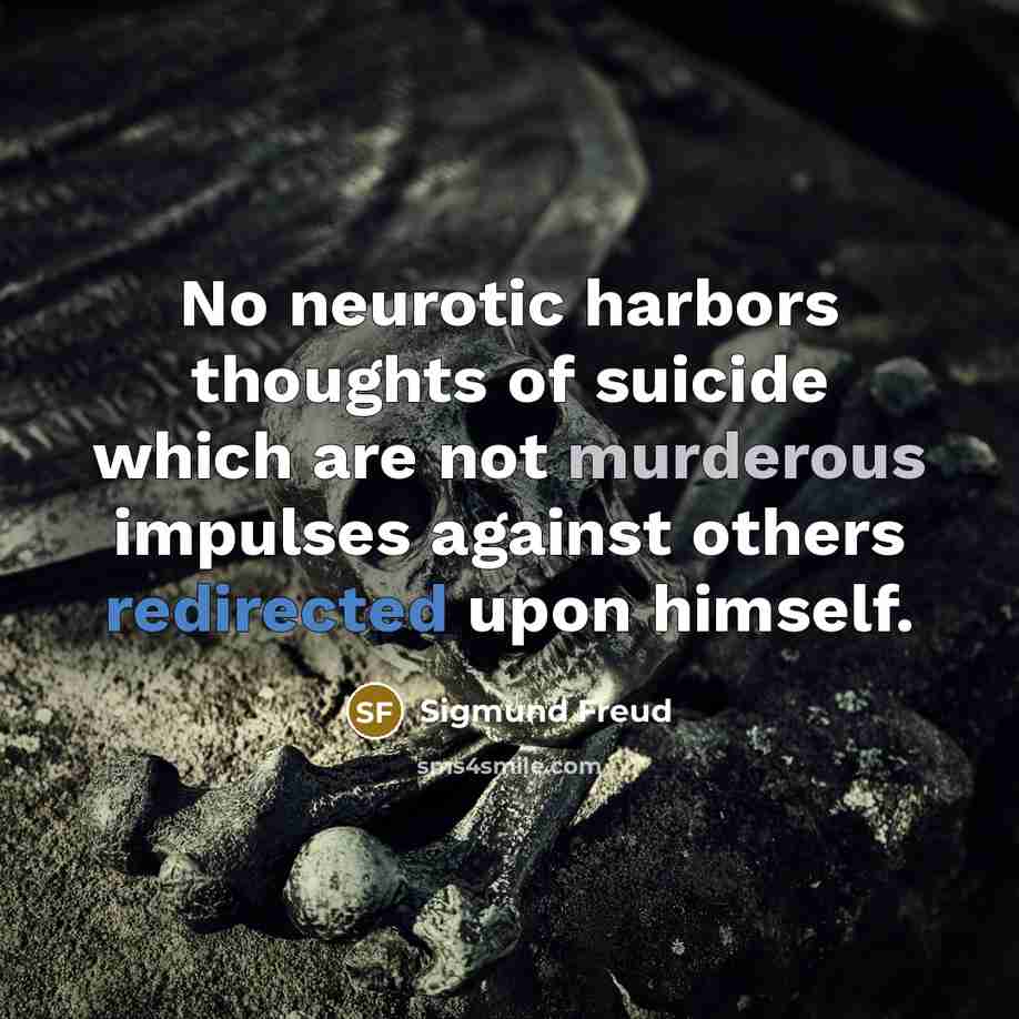 “No neurotic harbors thoughts of suicide which are not murderous impulses against others redirected upon himself.” quote by Sigmund Freud