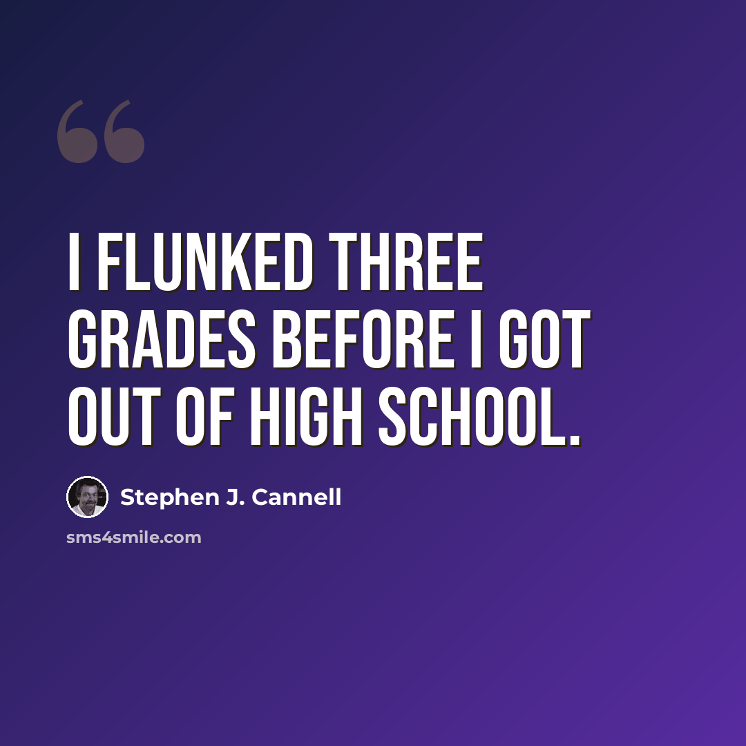 “I flunked three grades before I got out of high school.” quote by Stephen J. Cannell