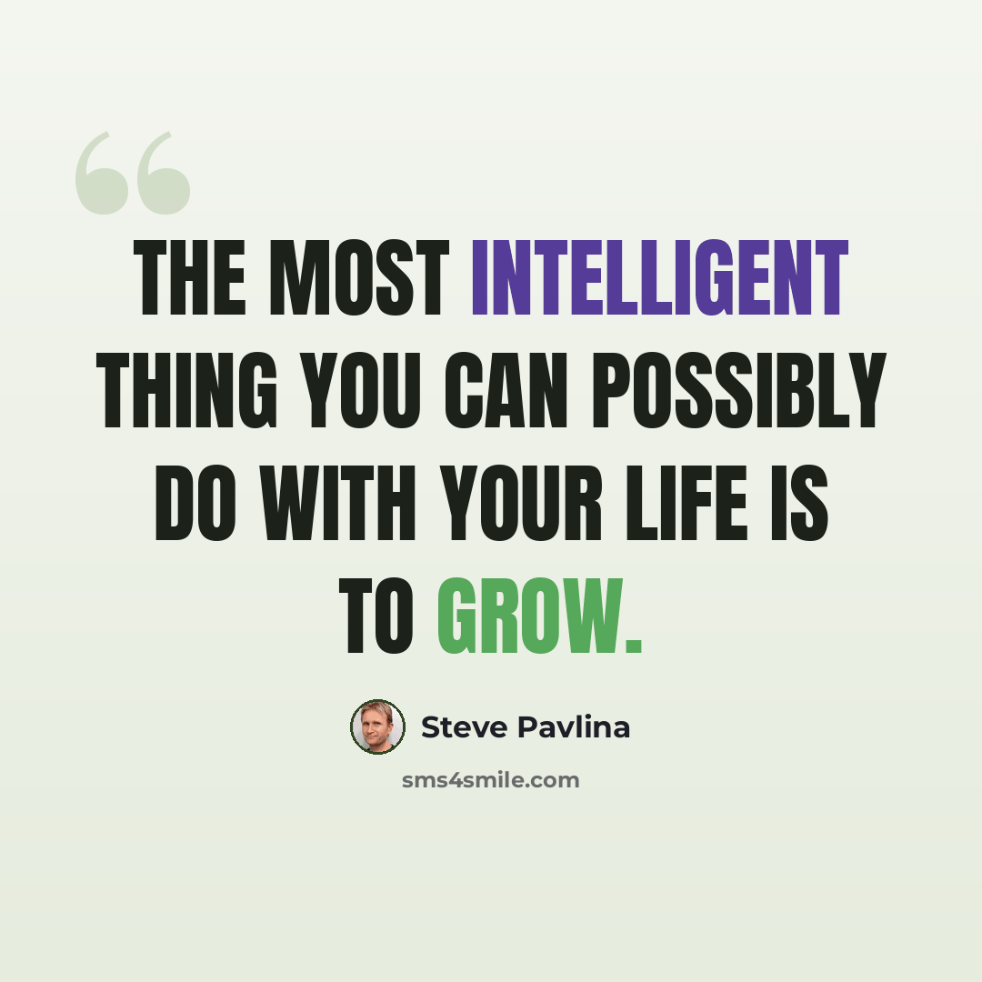 “The most intelligent thing you can possibly do with your life is to grow.” quote by Steve Pavlina