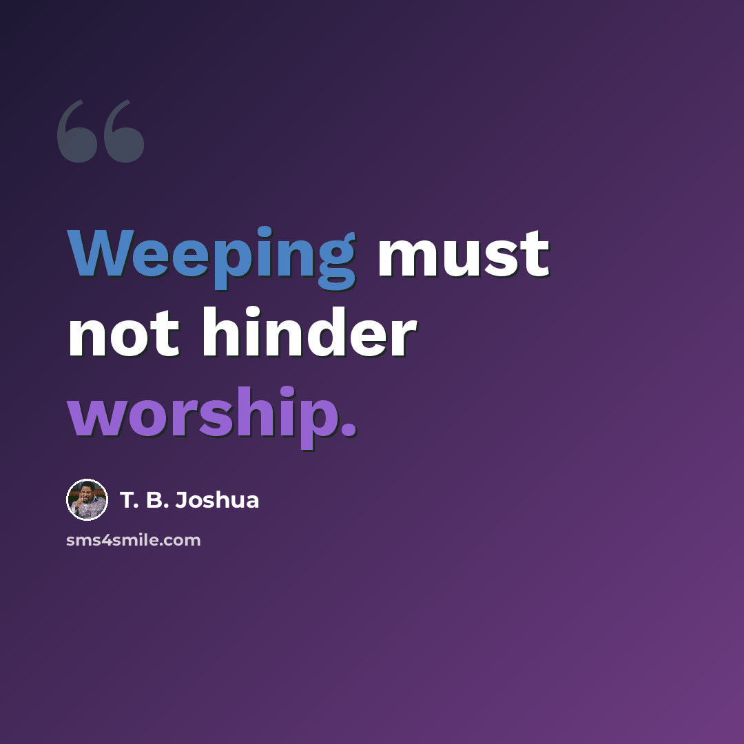 “Weeping must not hinder worship.” quote by T. B. Joshua