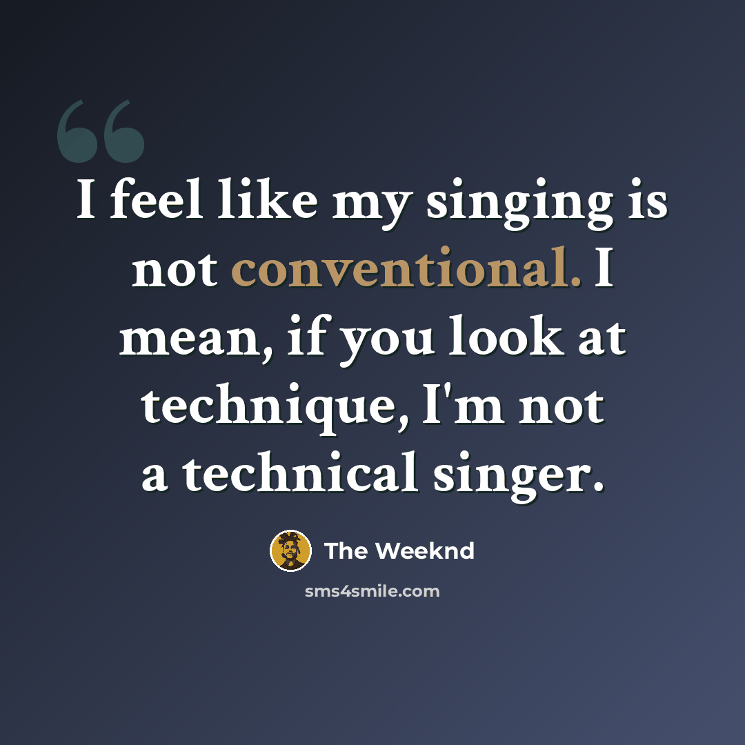 “I feel like my singing is not conventional. I mean, if you look at technique, I'm not a technical singer.” quote by The Weeknd