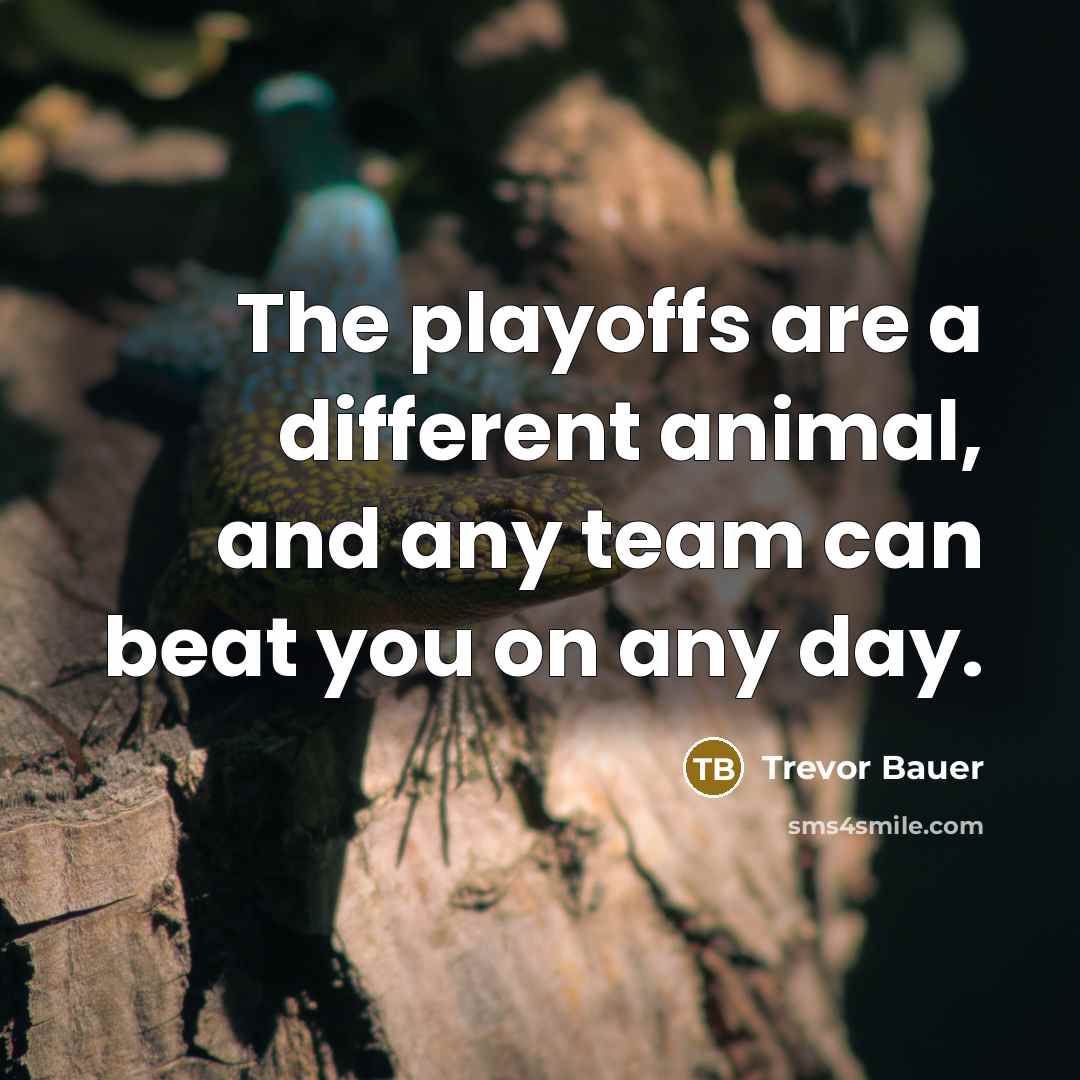 “The playoffs are a different animal, and any team can beat you on any day.” quote by Trevor Bauer