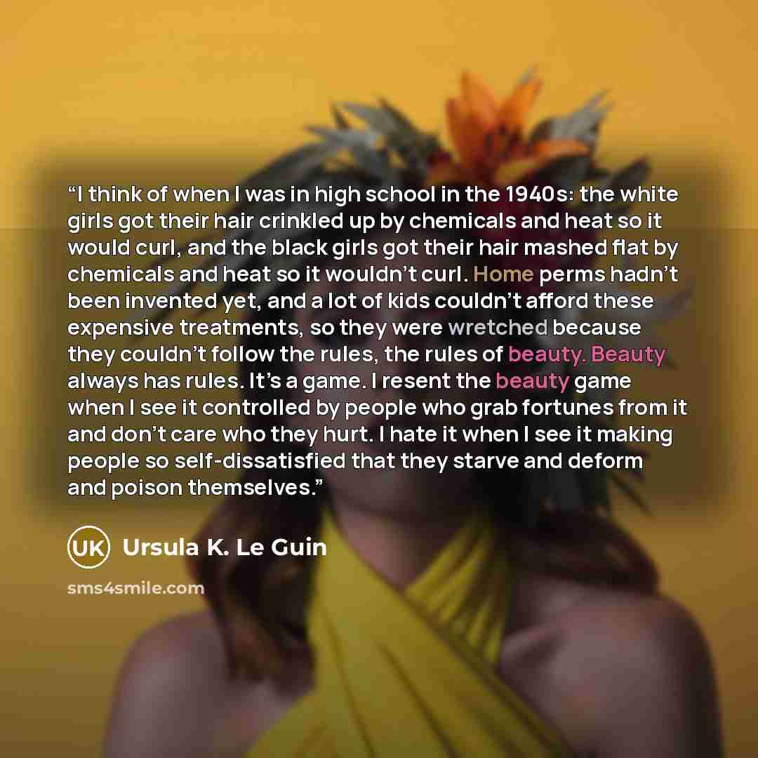 “I think of when I was in high school in the 1940s: the white girls got their hair crinkled up by chemicals and heat so it would curl, and the black girls got their hair mashed flat by chemicals and heat so it wouldn’t curl. Home perms hadn’t been invented yet, and a lot of kids couldn’t afford…” quote by Ursula K. Le Guin