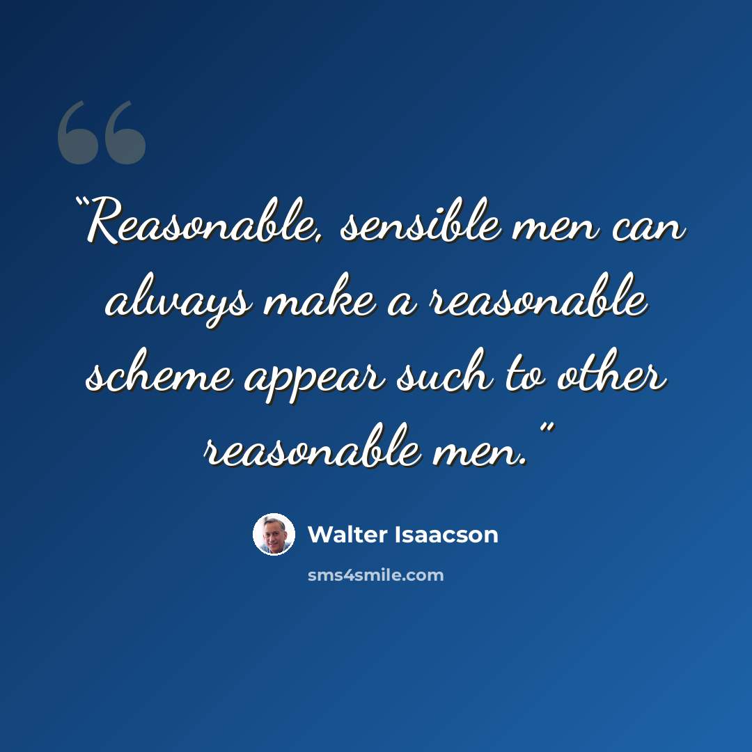 “Reasonable, sensible men can always make a reasonable scheme appear such to other reasonable men.” quote by Walter Isaacson