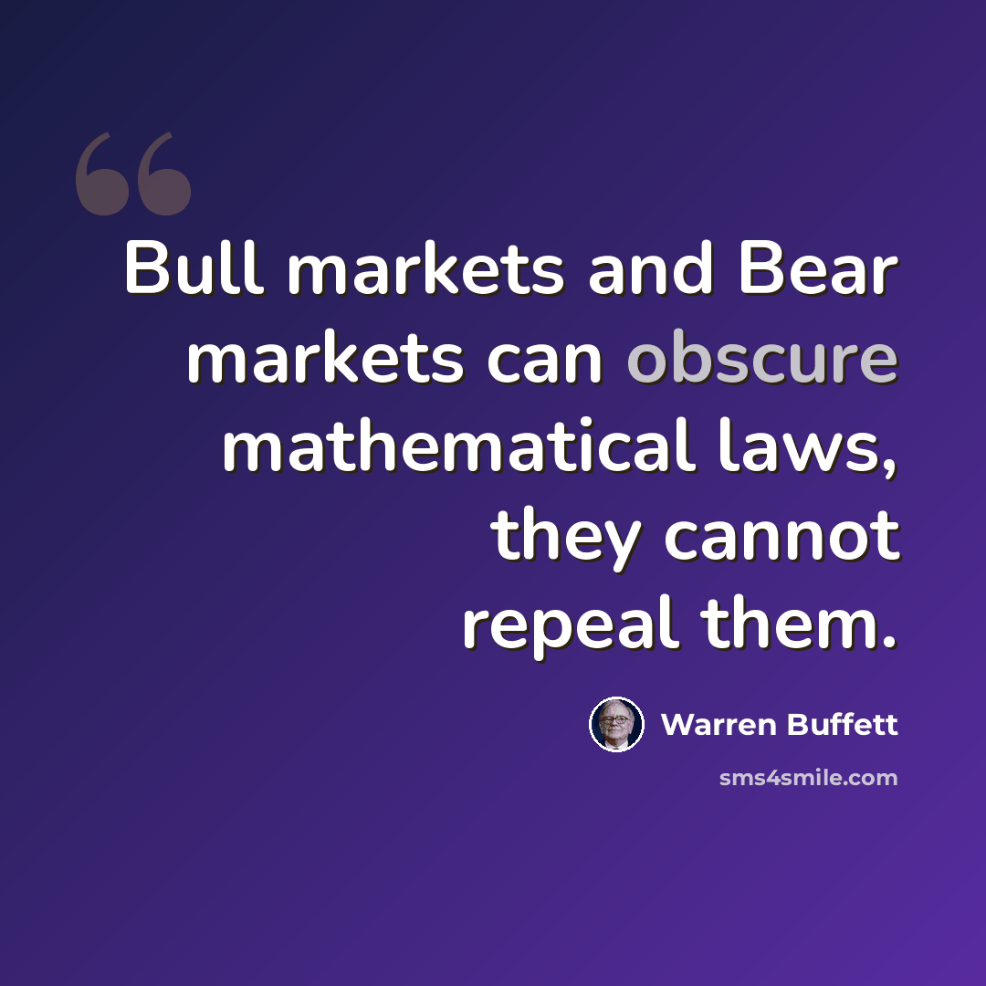 “Bull markets and Bear markets can obscure mathematical laws, they cannot repeal them.” quote by Warren Buffett