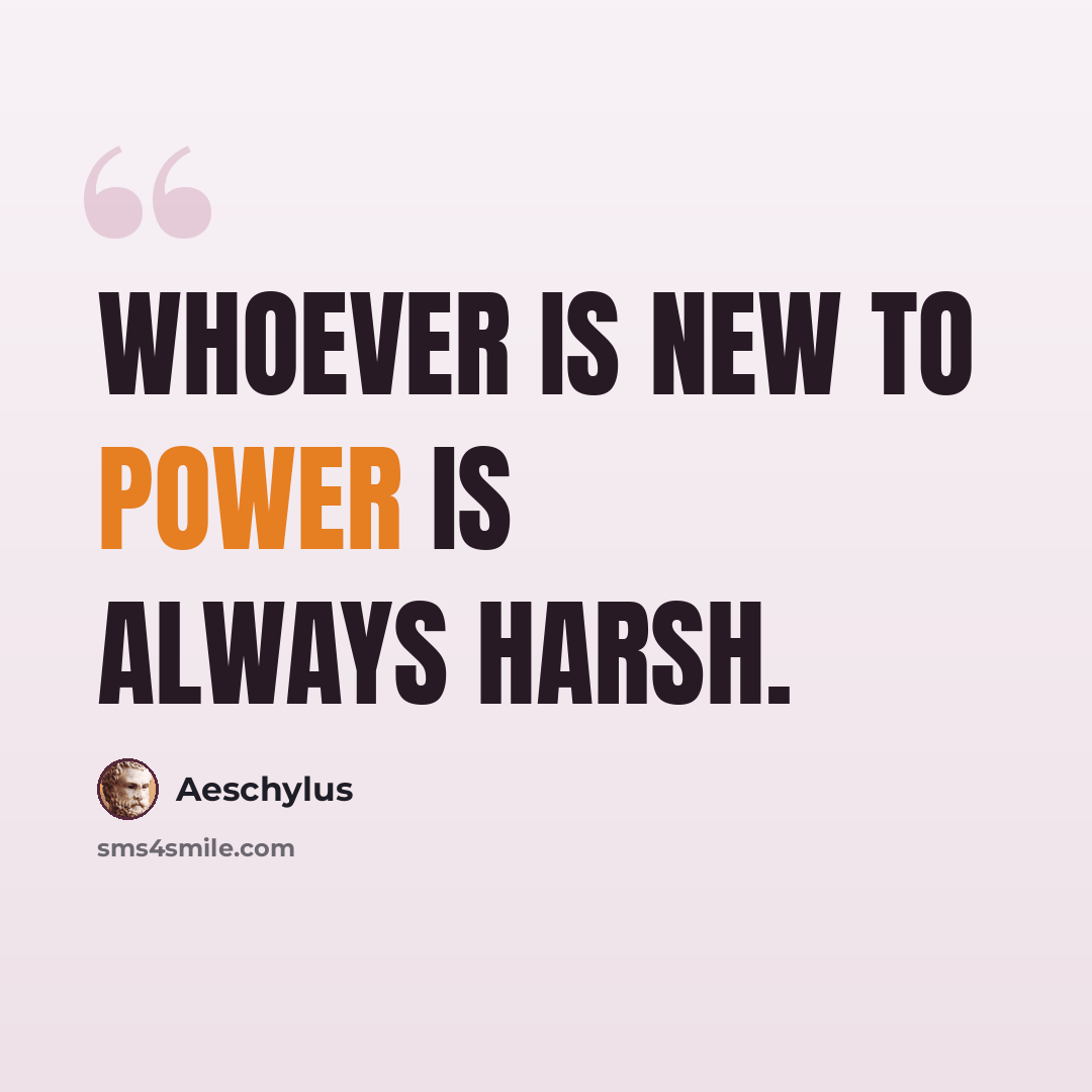 “Whoever is new to power is always harsh.” quote by Aeschylus