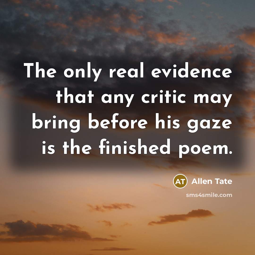 “The only real evidence that any critic may bring before his gaze is the finished poem.” quote by Allen Tate