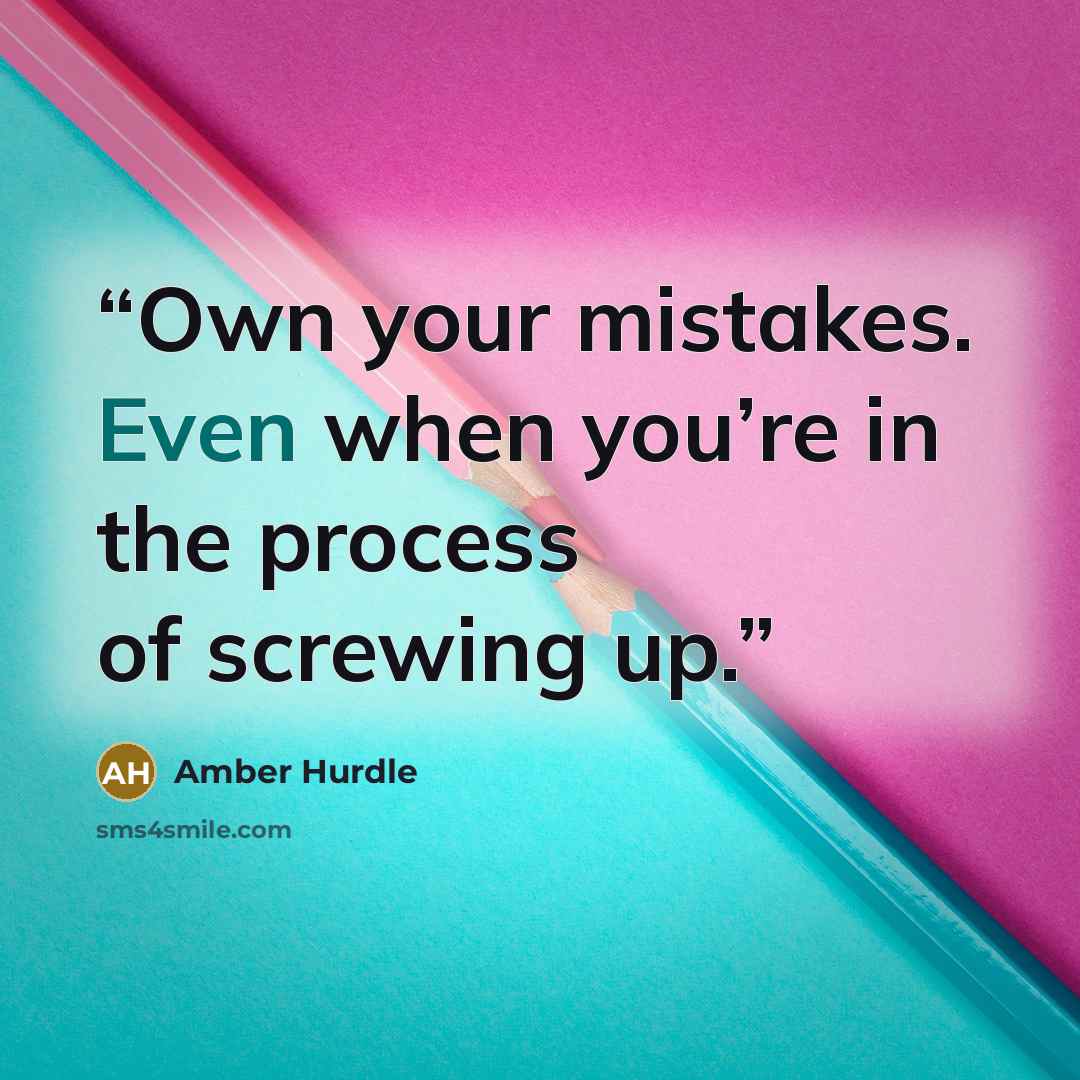 “Own your mistakes. Even when you’re in the process of screwing up.” quote by Amber Hurdle