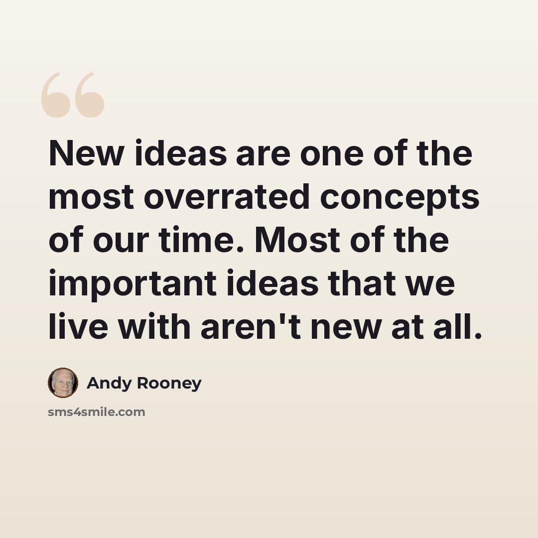 “New ideas are one of the most overrated concepts of our time. Most of the important ideas that we live with aren't new at all.” quote by Andy Rooney
