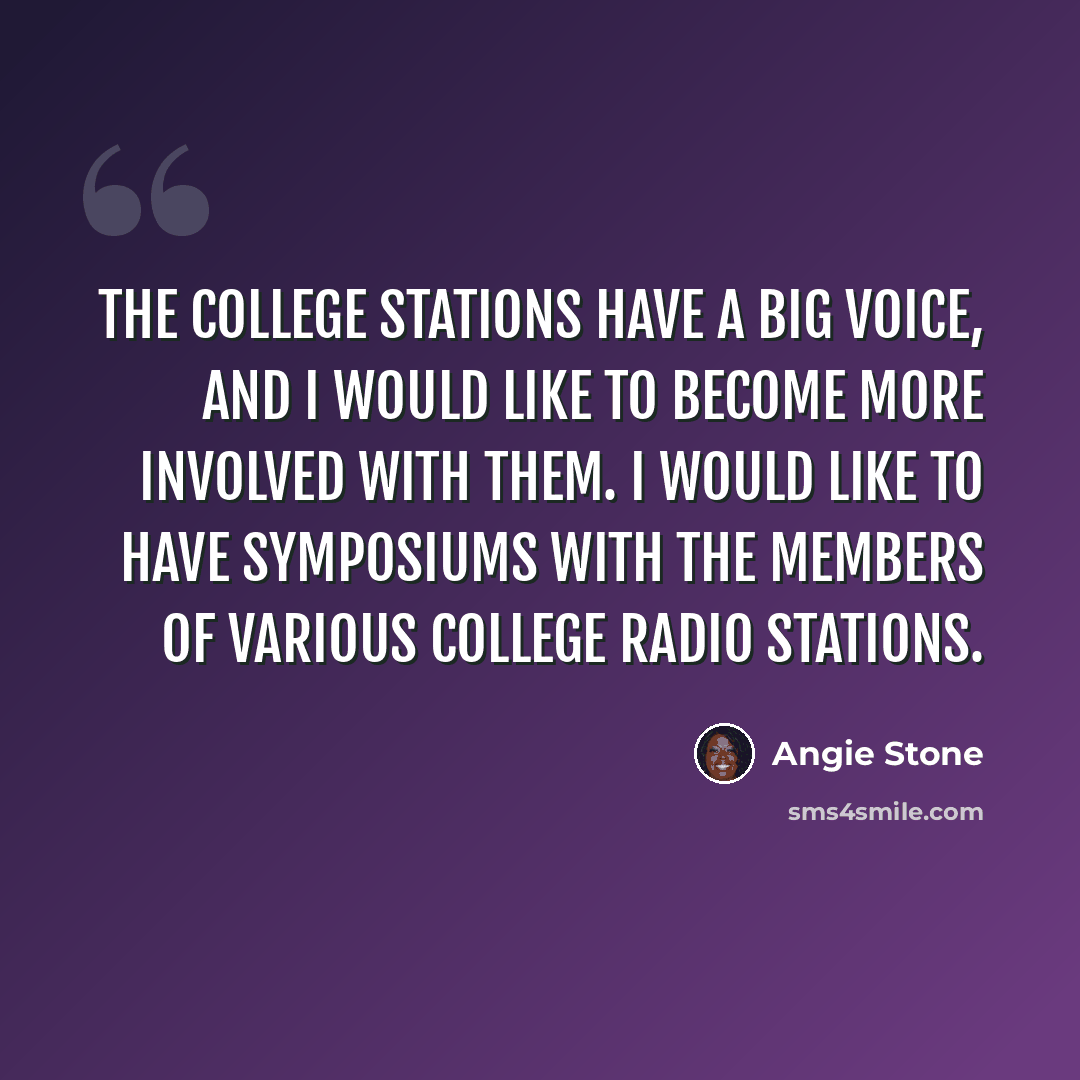 “The college stations have a big voice, and I would like to become more involved with them. I would like to have symposiums with the members of various college radio stations.” quote by Angie Stone