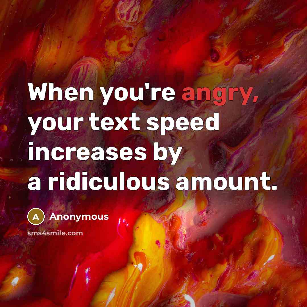 “When you're angry, your text speed increases by a ridiculous amount.” quote by Anonymous
