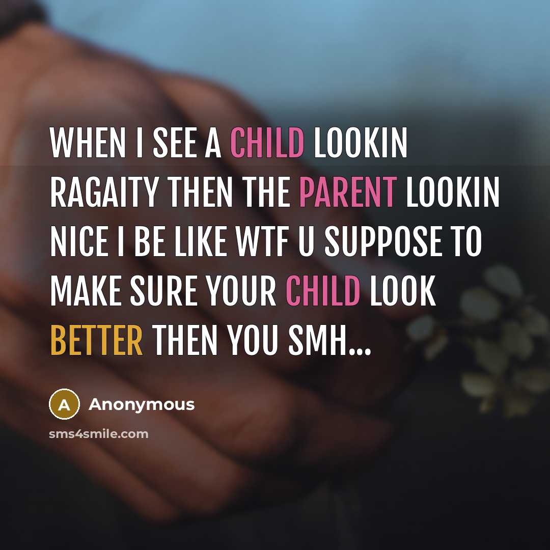 “When I see a child lookin ragaity Then the parent lookin nice I be like wtf u suppose to Make sure your child look better then you smh...” quote by Anonymous