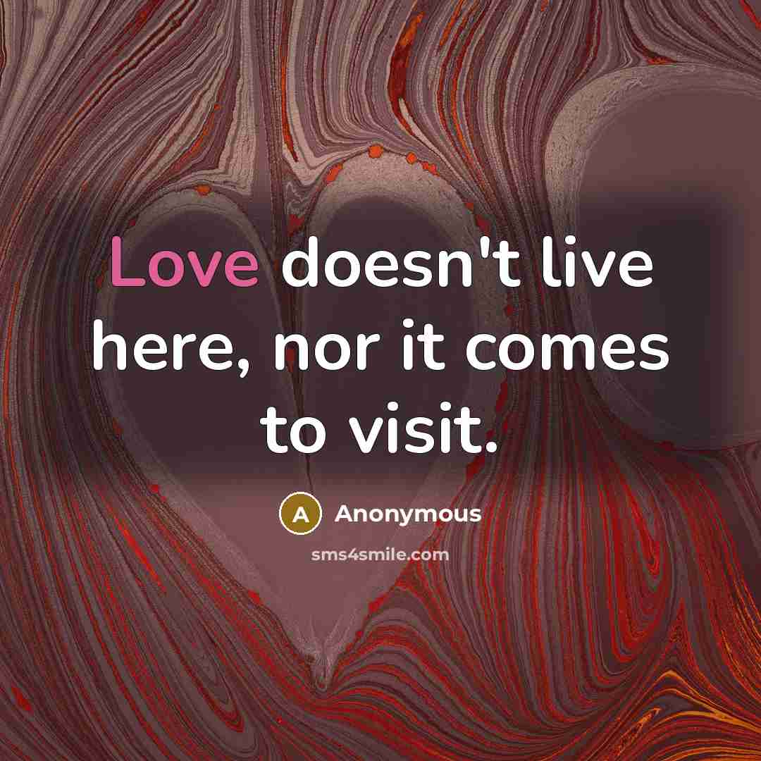 “Love doesn't live here, nor it comes to visit.” quote by Anonymous