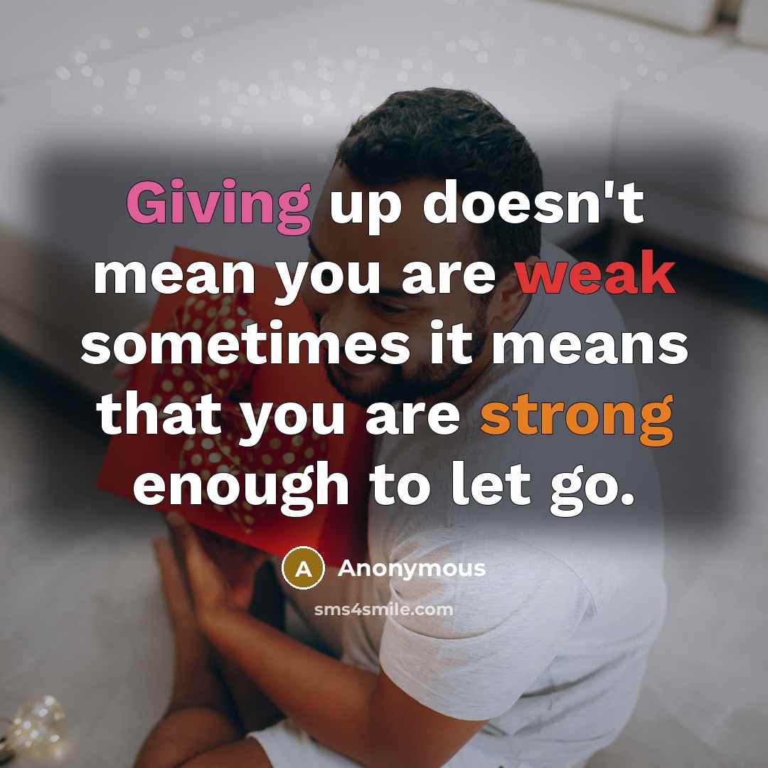 “Giving up doesn't mean you are weak sometimes it means that you are strong enough to let go.” quote by Anonymous