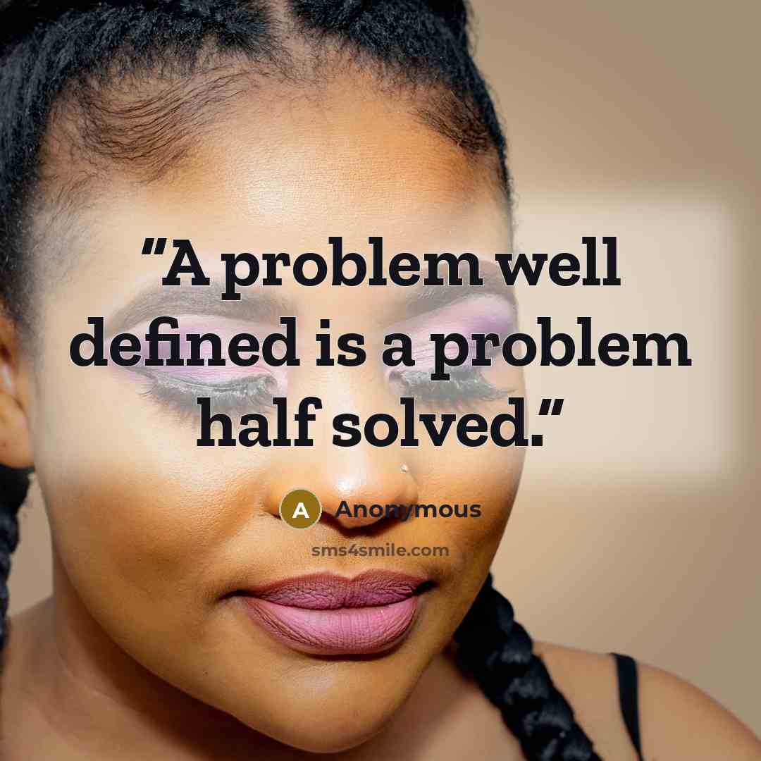 “A problem well defined is a problem half solved.” quote by Anonymous