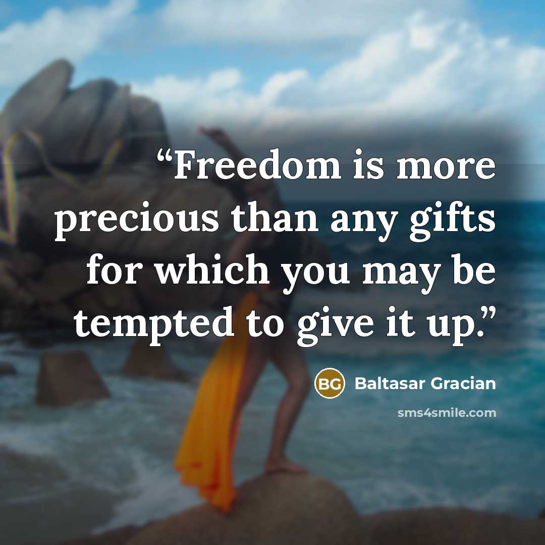“Freedom is more precious than any gifts for which you may be tempted to give it up.” quote by Baltasar Gracián
