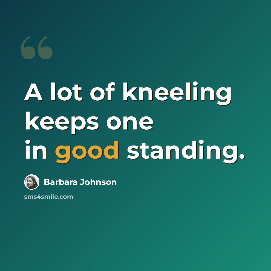 “A lot of kneeling keeps one in good standing.” quote by Barbara Johnson