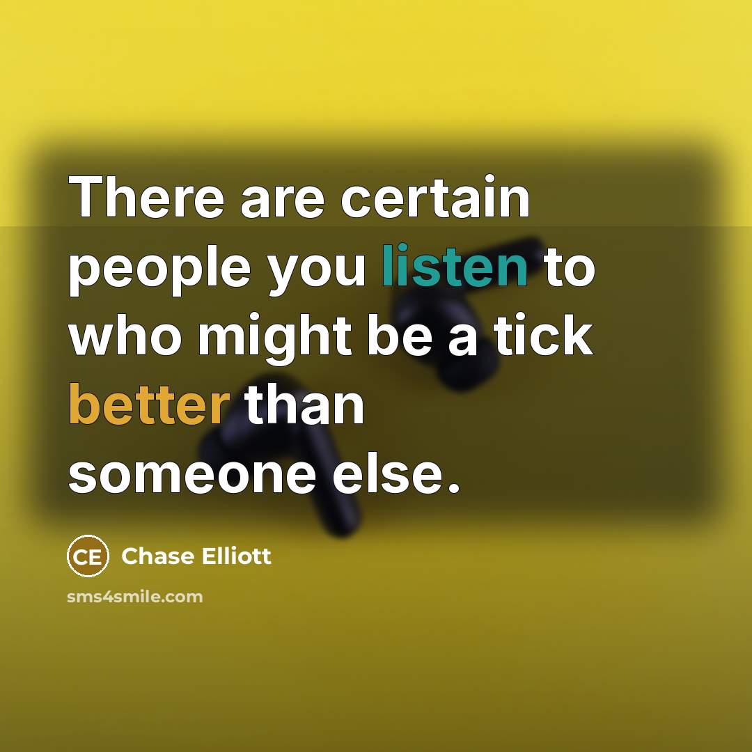 “There are certain people you listen to who might be a tick better than someone else.” quote by Chase Elliott