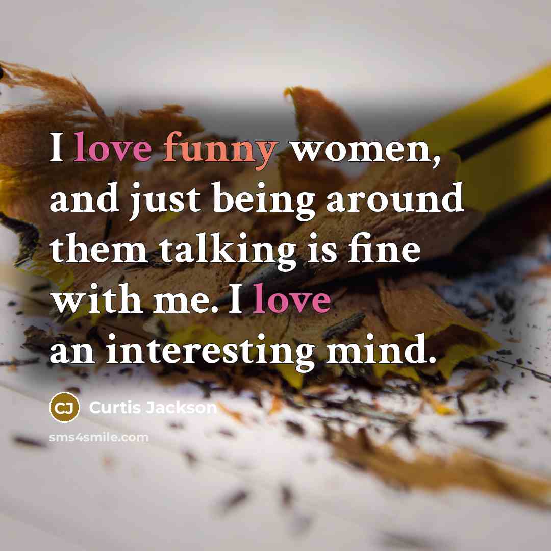 “I love funny women, and just being around them talking is fine with me. I love an interesting mind.” quote by Curtis Jackson