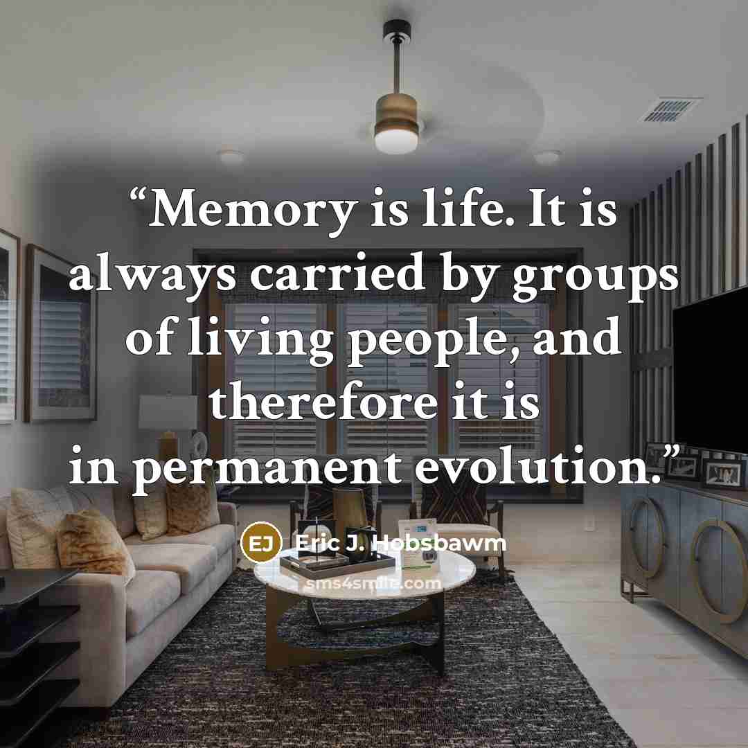 “Memory is life. It is always carried by groups of living people, and therefore it is in permanent evolution.” quote by Eric J. Hobsbawm