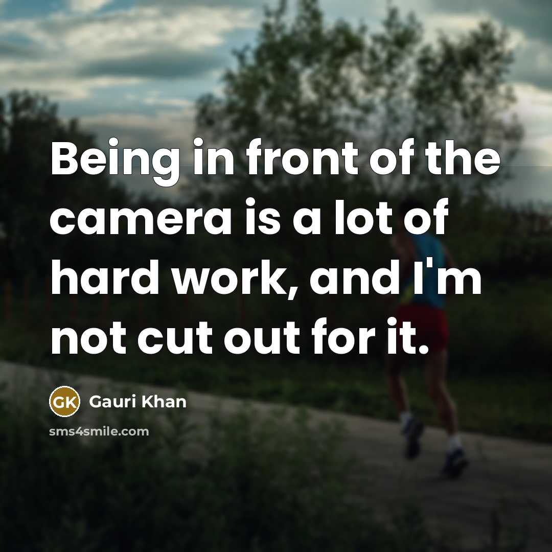 “Being in front of the camera is a lot of hard work, and I'm not cut out for it.” quote by Gauri Khan