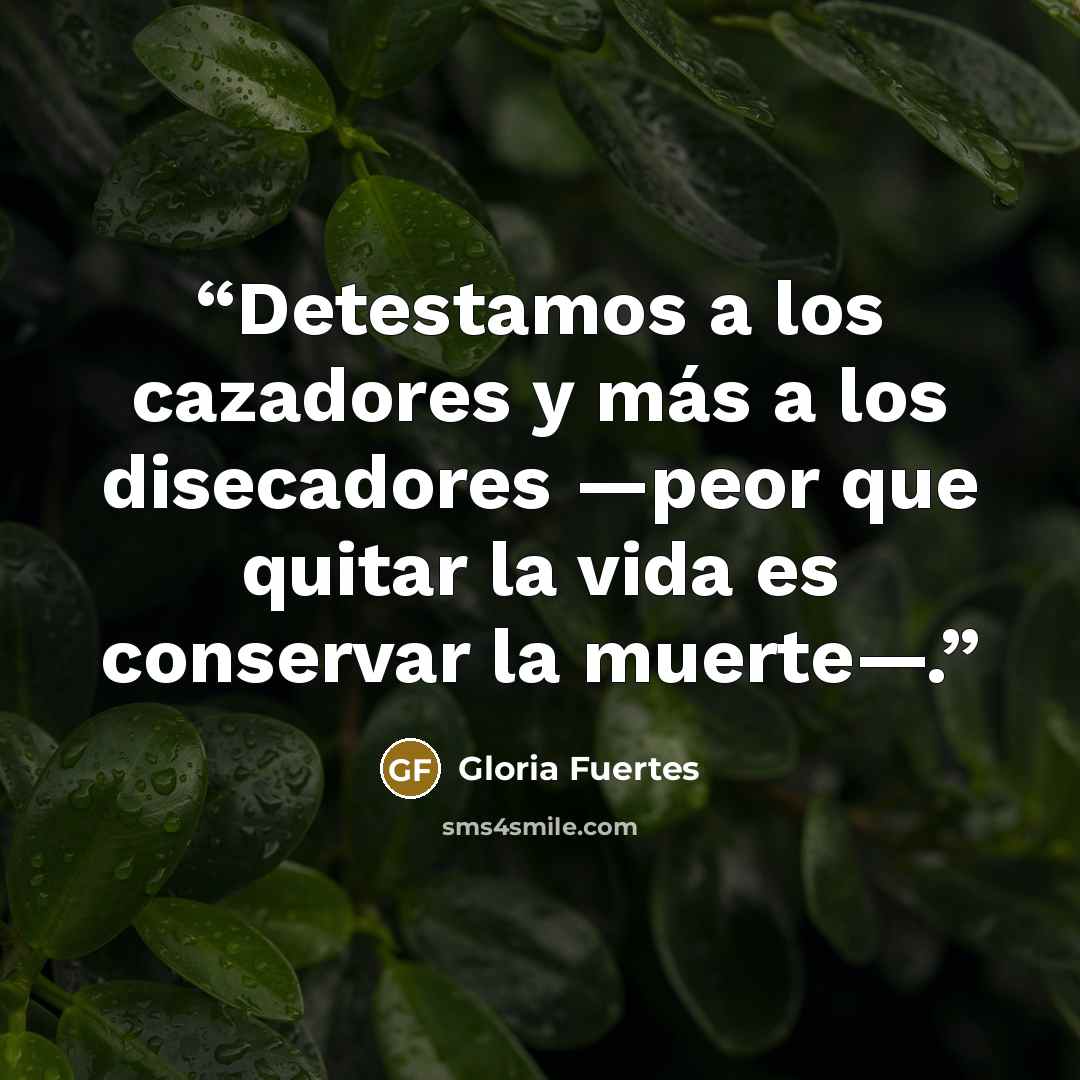 “Detestamos a los cazadores y más a los disecadores —peor que quitar la vida es conservar la muerte—.” quote by Gloria Fuertes