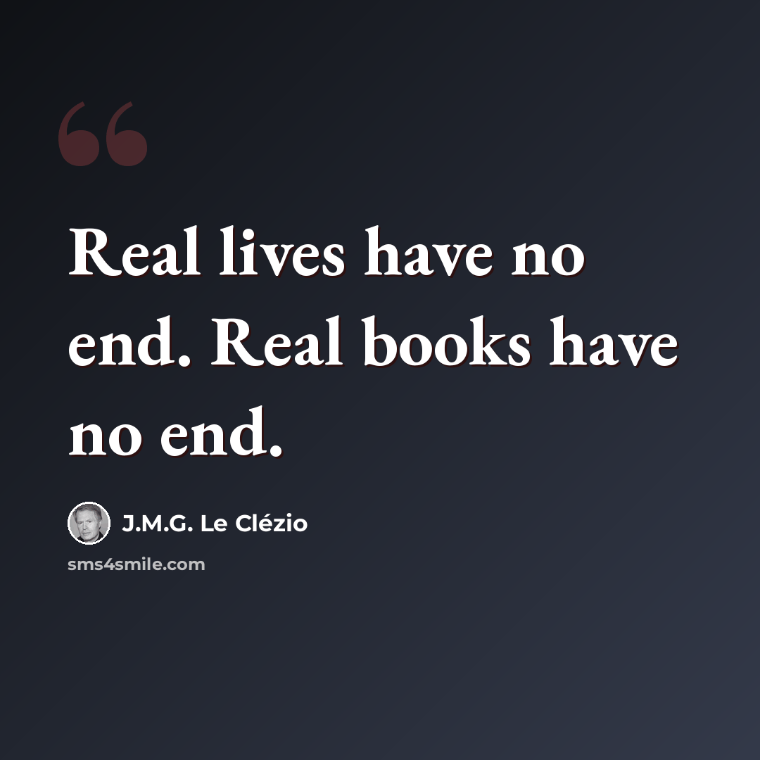“Real lives have no end. Real books have no end.” quote by J.M.G. Le Clézio