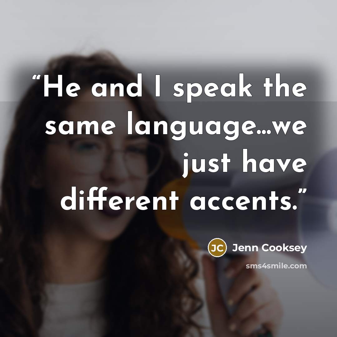 “He and I speak the same language...we just have different accents.” quote by Jenn Cooksey
