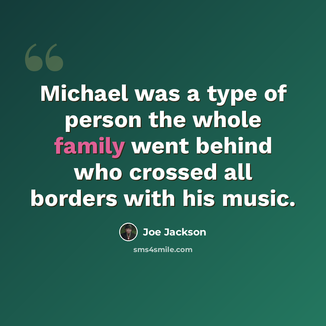 “Michael was a type of person the whole family went behind who crossed all borders with his music.” quote by Joe Jackson