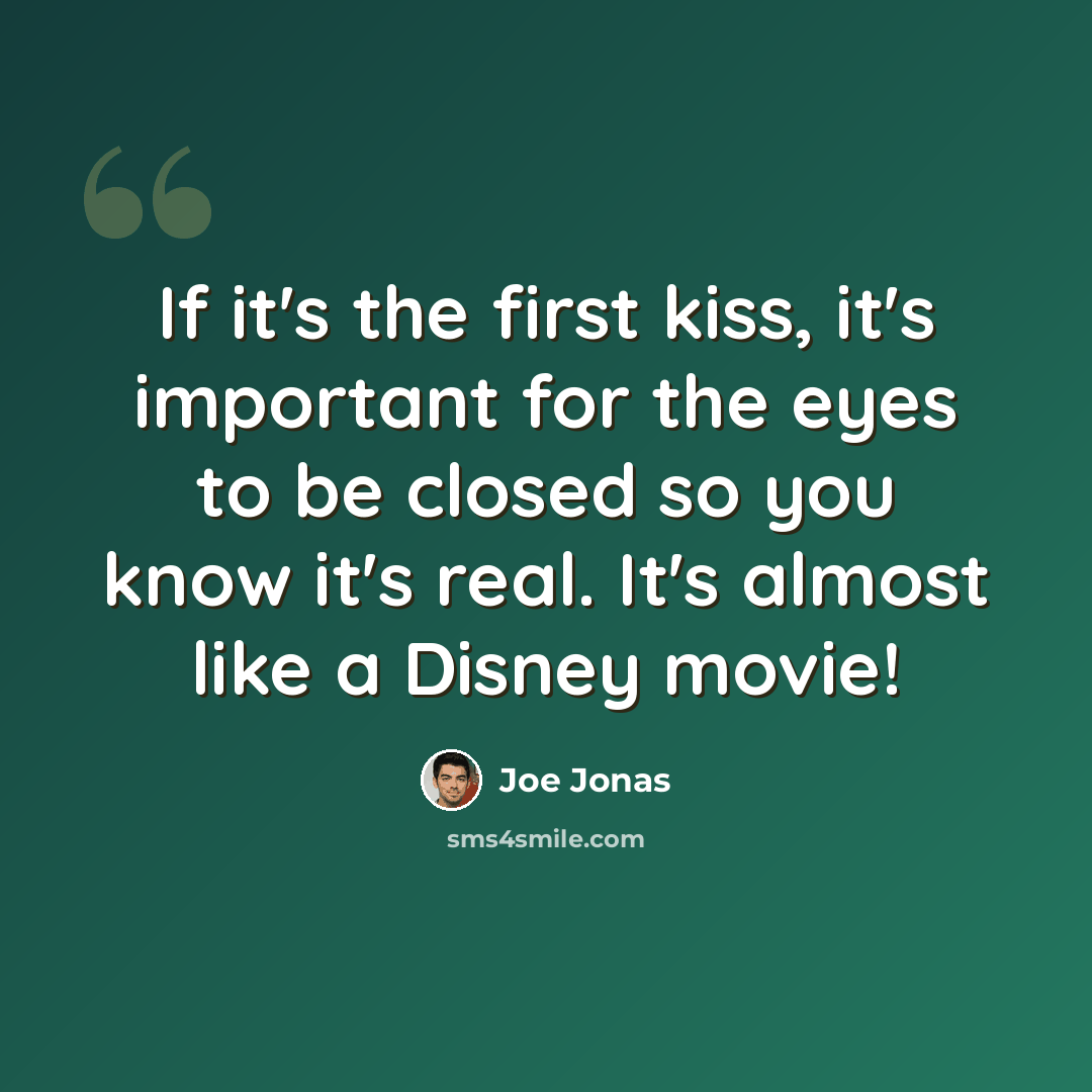 “If it's the first kiss, it's important for the eyes to be closed so you know it's real. It's almost like a Disney movie!” quote by Joe Jonas