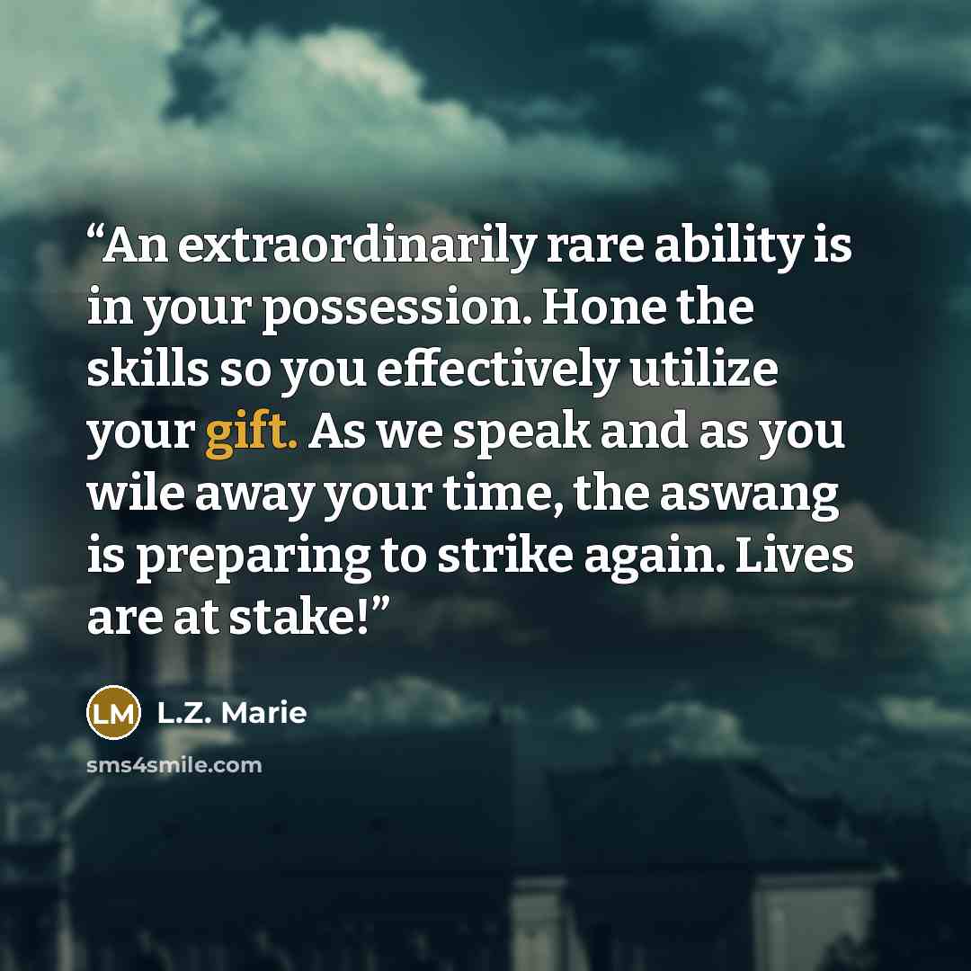 “An extraordinarily rare ability is in your possession. Hone the skills so you effectively utilize your gift. As we speak and as you wile away your time, the aswang is preparing to strike again. Lives are at stake!” quote by L.Z. Marie