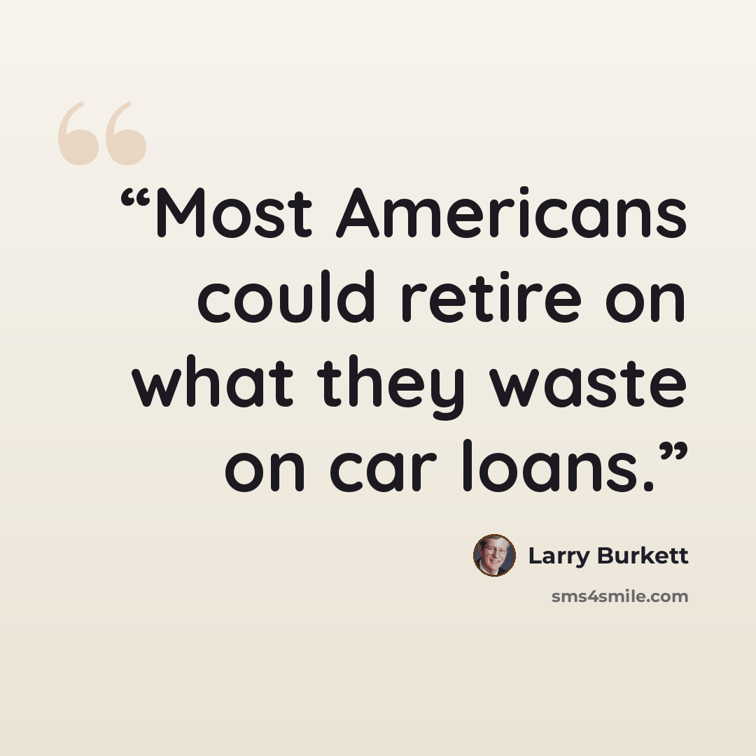 “Most Americans could retire on what they waste on car loans.” quote by Larry Burkett