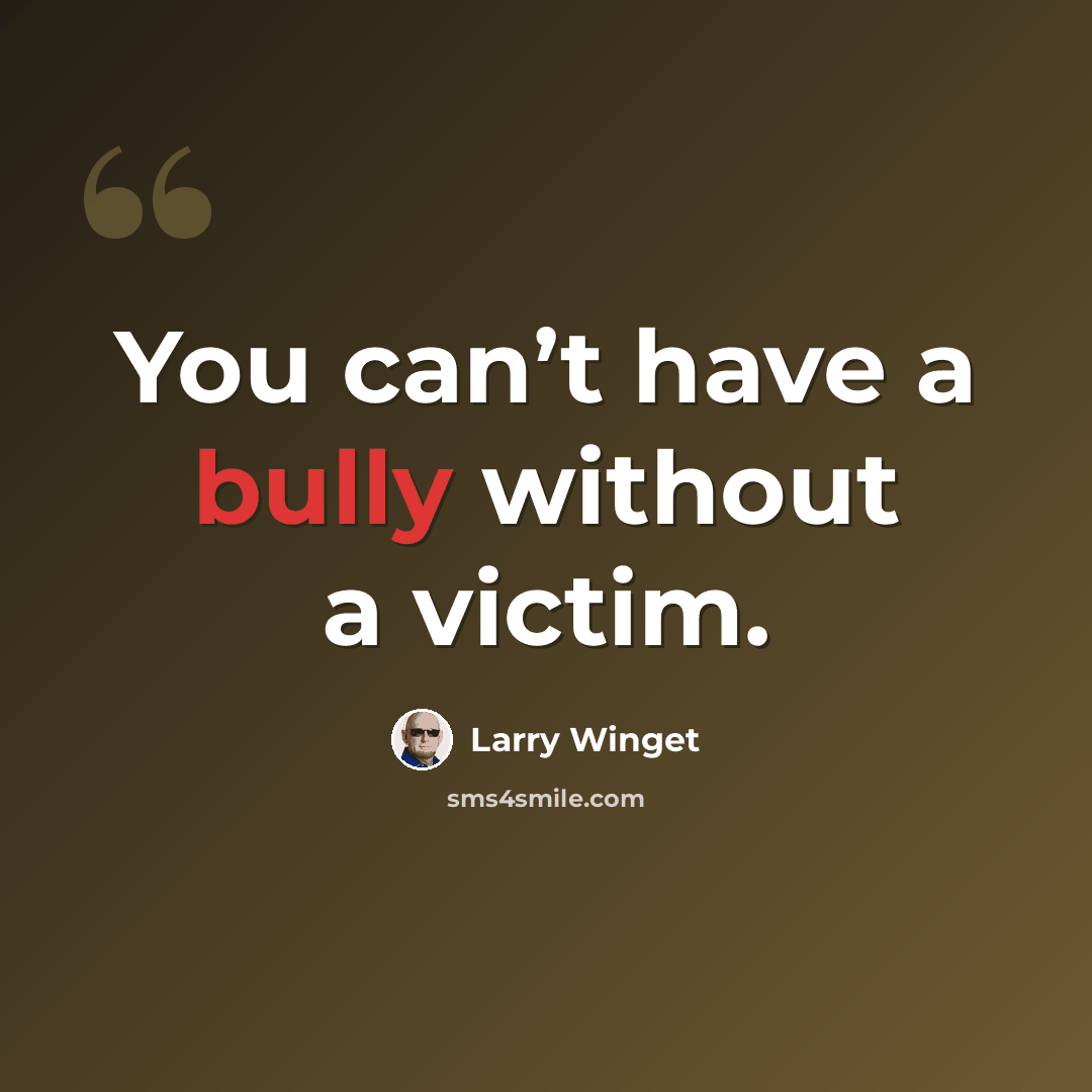“You can’t have a bully without a victim.” quote by Larry Winget