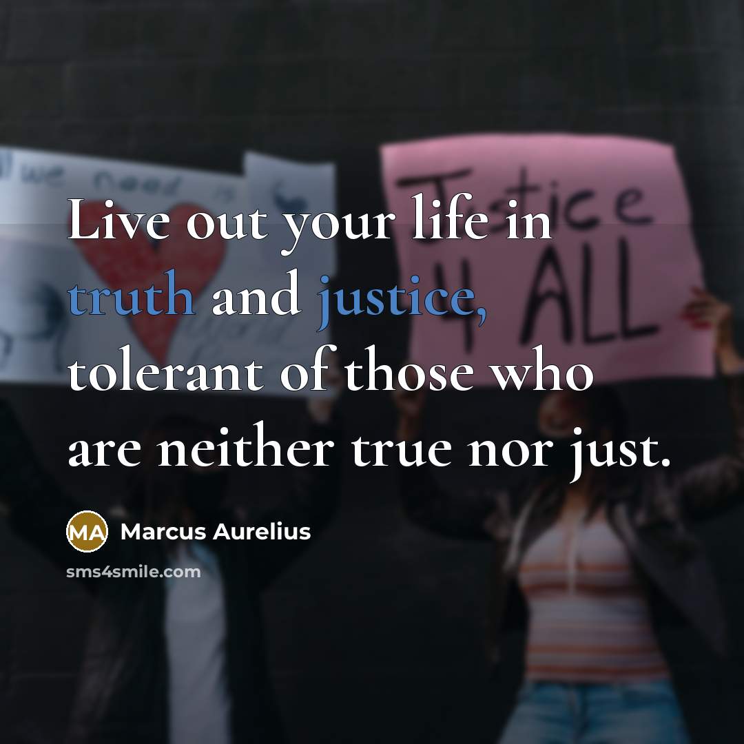 “Live out your life in truth and justice, tolerant of those who are neither true nor just.” quote by Marcus Aurelius