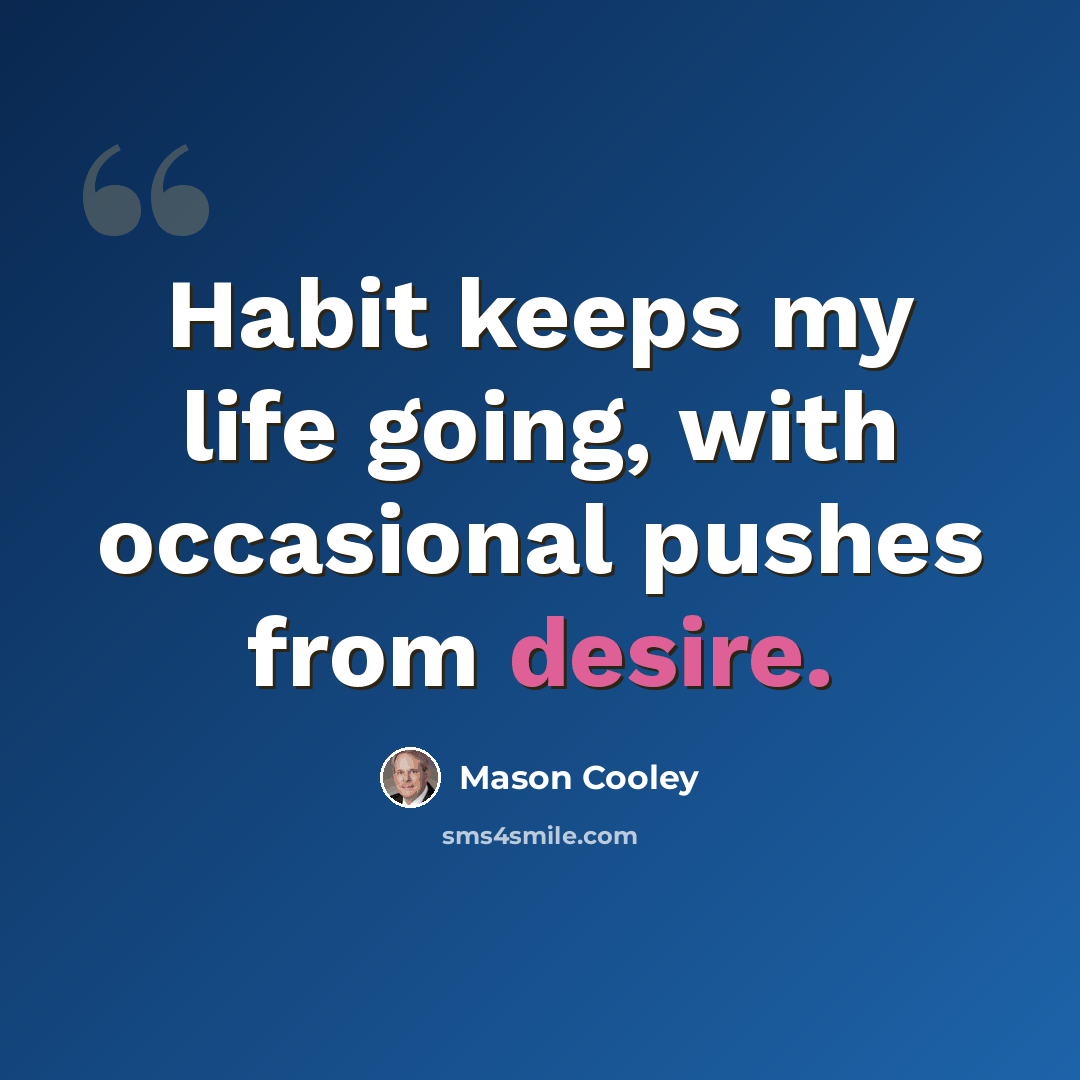 “Habit keeps my life going, with occasional pushes from desire.” quote by Mason Cooley