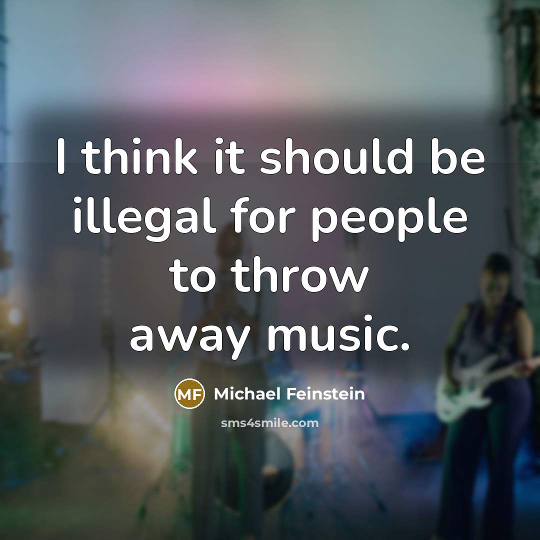 “I think it should be illegal for people to throw away music.” quote by Michael Feinstein