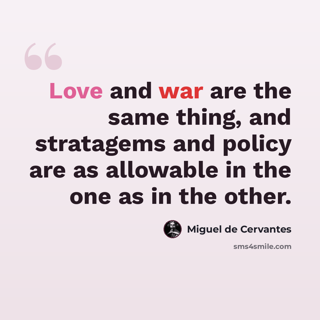 “Love and war are the same thing, and stratagems and policy are as allowable in the one as in the other.” quote by Miguel de Cervantes