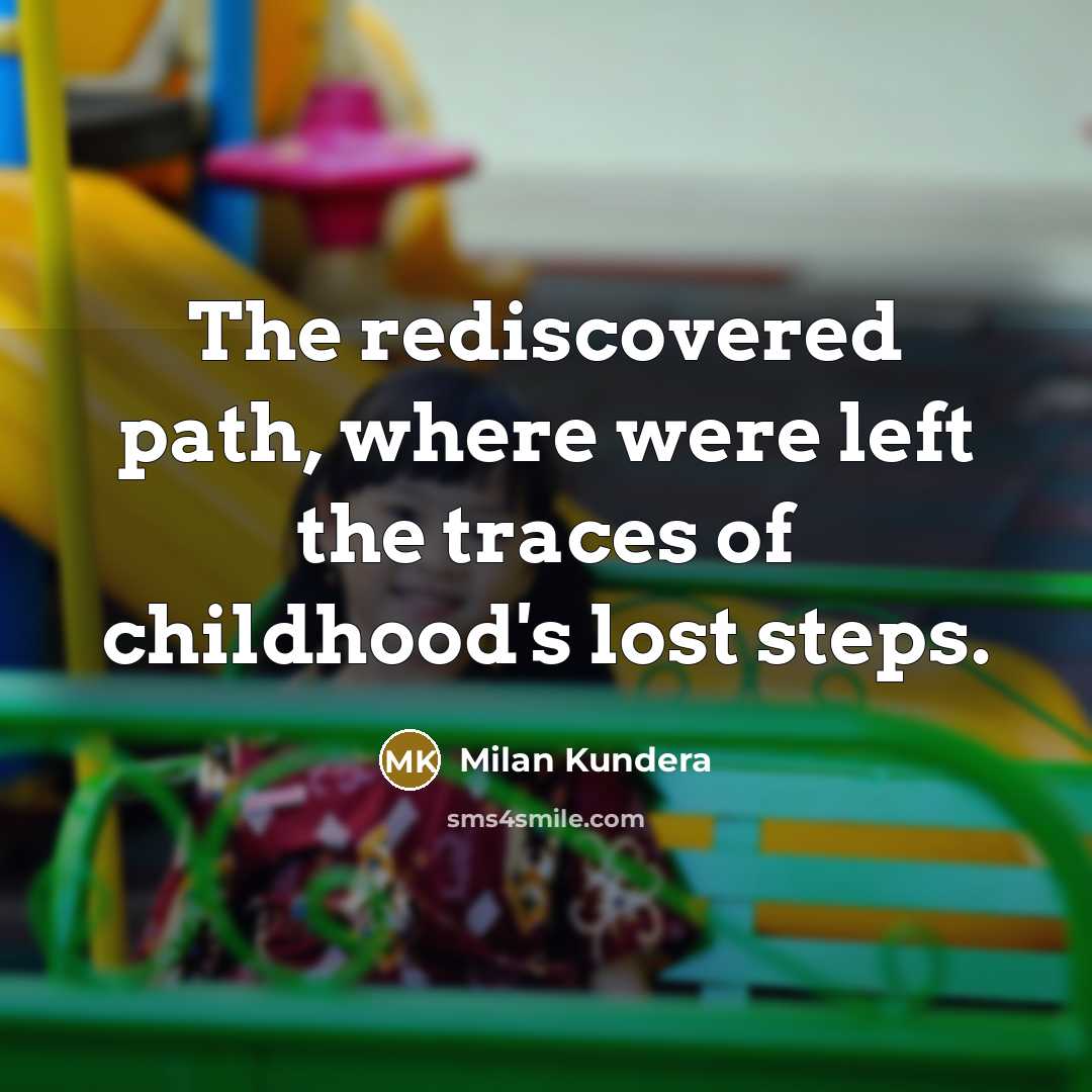 “The rediscovered path, where were left the traces of childhood's lost steps.” quote by Milan Kundera